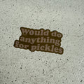 Would do anything for pickles sticker